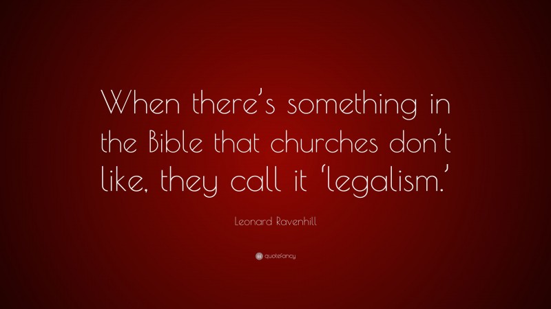 Leonard Ravenhill Quote: “When there’s something in the Bible that churches don’t like, they call it ‘legalism.’”
