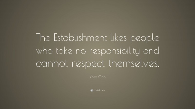 Yoko Ono Quote: “The Establishment likes people who take no responsibility and cannot respect themselves.”