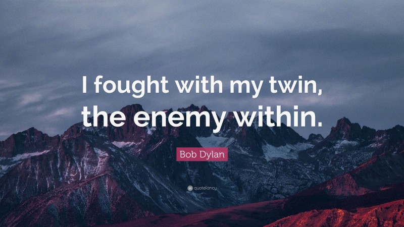 Bob Dylan Quote: “I fought with my twin, the enemy within.”