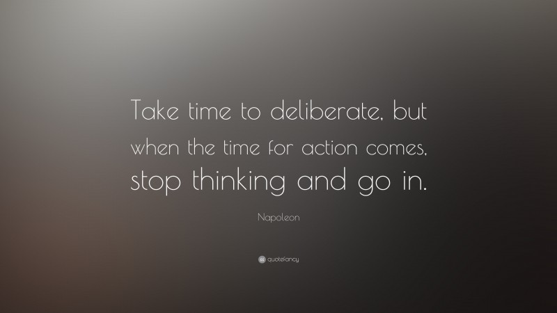 Napoleon Quote: “Take time to deliberate, but when the time for action comes, stop thinking and go in.”