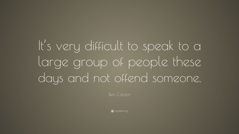 Ben Carson Quote: “It’s very difficult to speak to a large group of people these days and not offend someone.”