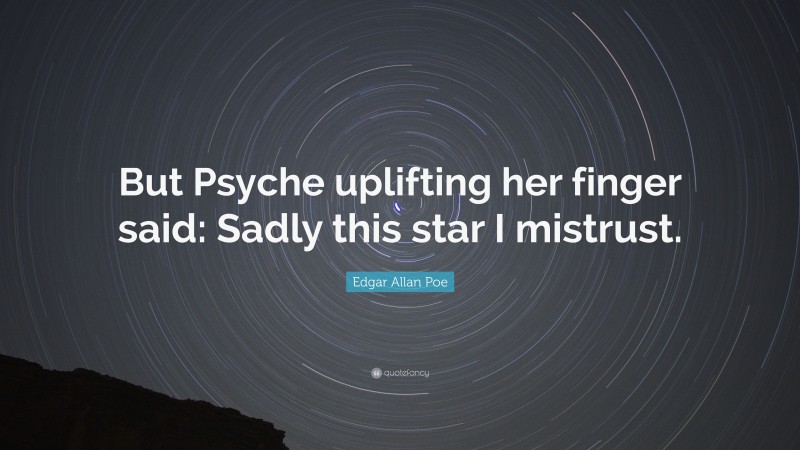 Edgar Allan Poe Quote: “But Psyche uplifting her finger said: Sadly this star I mistrust.”