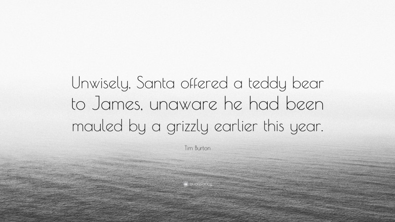 Tim Burton Quote: “Unwisely, Santa offered a teddy bear to James, unaware he had been mauled by a grizzly earlier this year.”