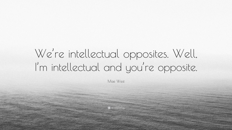 Mae West Quote: “We’re intellectual opposites. Well, I’m intellectual and you’re opposite.”