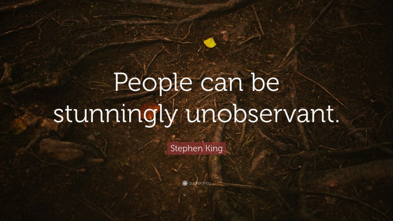 Stephen King Quote: “People can be stunningly unobservant.”