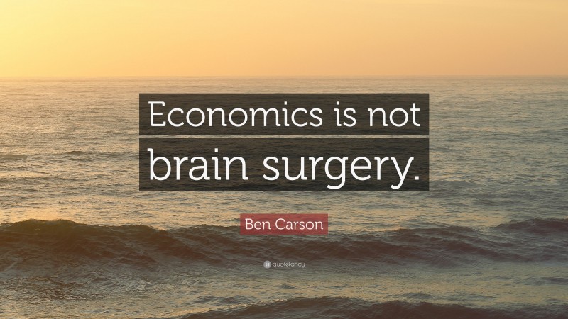 Ben Carson Quote: “Economics is not brain surgery.”