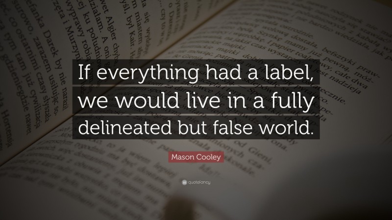 Mason Cooley Quote: “If everything had a label, we would live in a fully delineated but false world.”