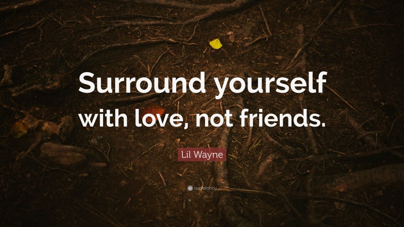 Lil Wayne Quote: “Surround yourself with love, not friends.”
