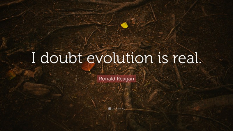 Ronald Reagan Quote: “I doubt evolution is real.”