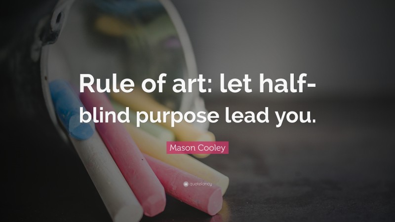 Mason Cooley Quote: “Rule of art: let half-blind purpose lead you.”