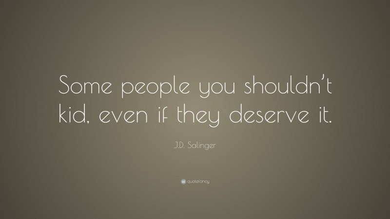 J.D. Salinger Quote: “Some people you shouldn’t kid, even if they deserve it.”
