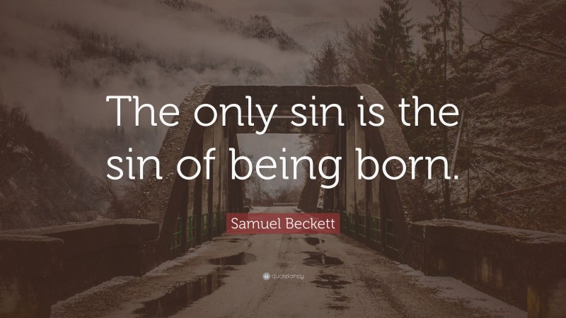 Samuel Beckett Quote: “The only sin is the sin of being born.”