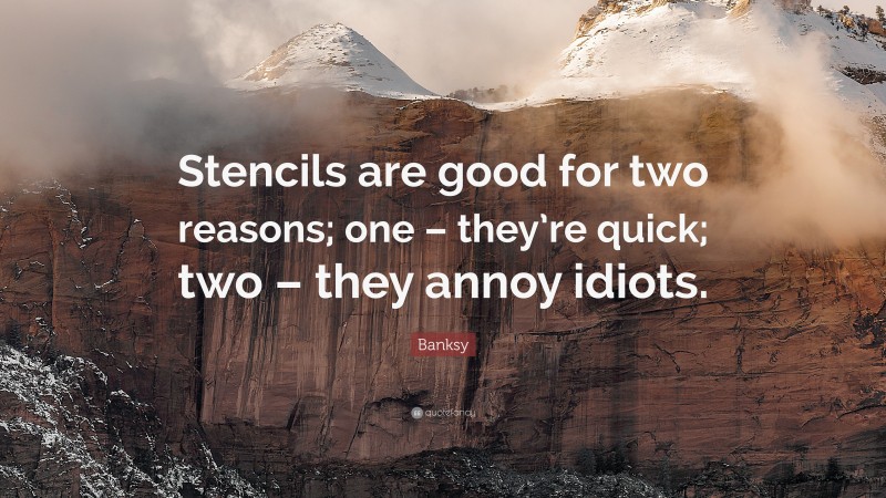 Banksy Quote: “Stencils are good for two reasons; one – they’re quick; two – they annoy idiots.”