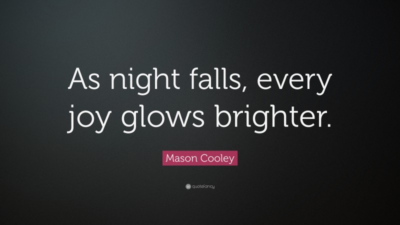 Mason Cooley Quote: “As night falls, every joy glows brighter.”