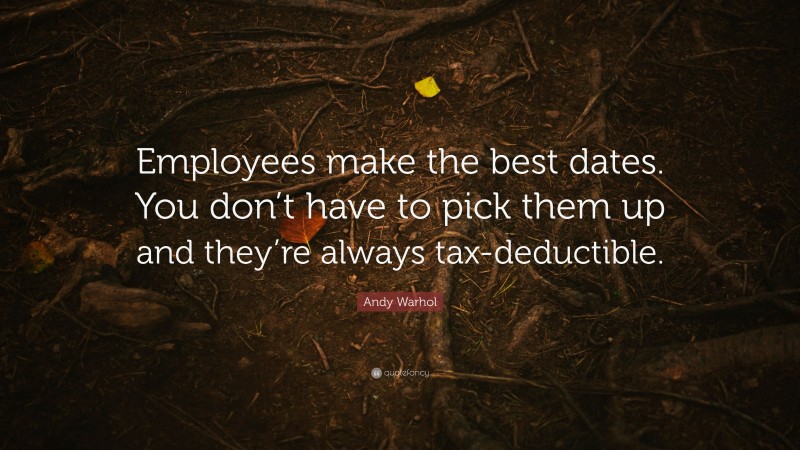 Andy Warhol Quote: “Employees make the best dates. You don’t have to pick them up and they’re always tax-deductible.”