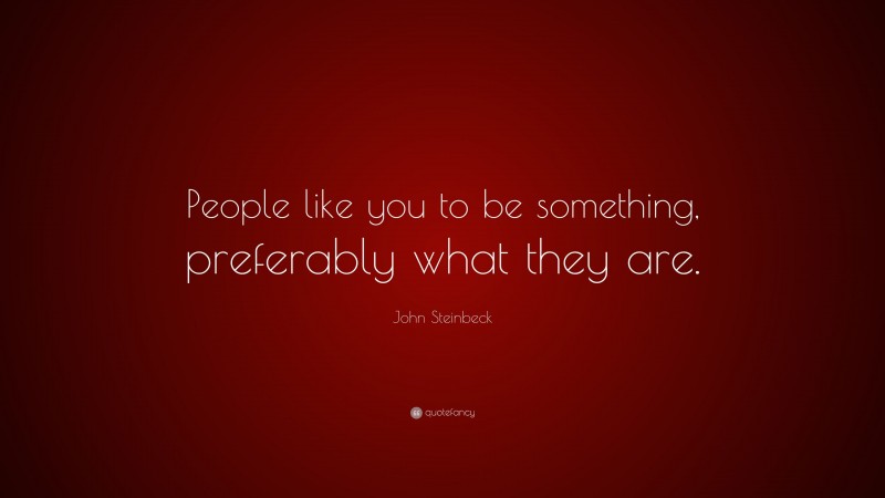 John Steinbeck Quote: “People like you to be something, preferably what they are.”