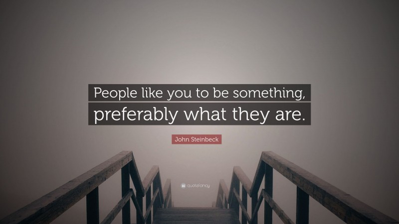 John Steinbeck Quote: “People like you to be something, preferably what they are.”