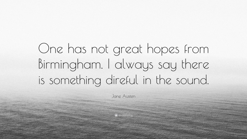 Jane Austen Quote: “One has not great hopes from Birmingham. I always say there is something direful in the sound.”