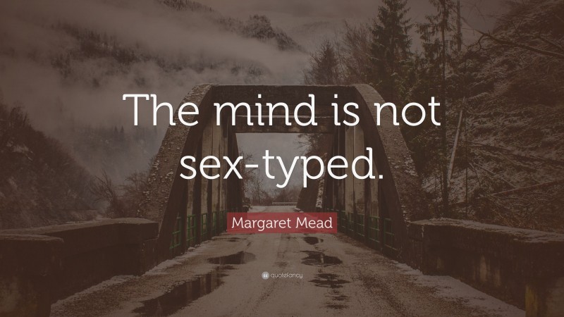 Margaret Mead Quote: “The mind is not sex-typed.”