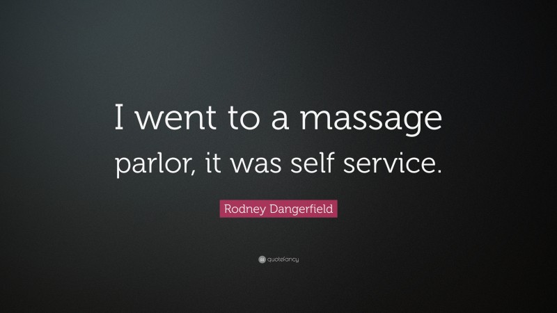 Rodney Dangerfield Quote: “I went to a massage parlor, it was self service.”