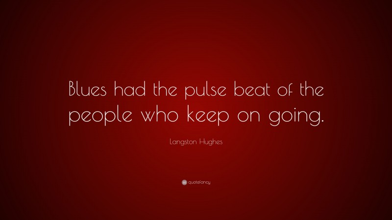Langston Hughes Quote: “Blues had the pulse beat of the people who keep on going.”