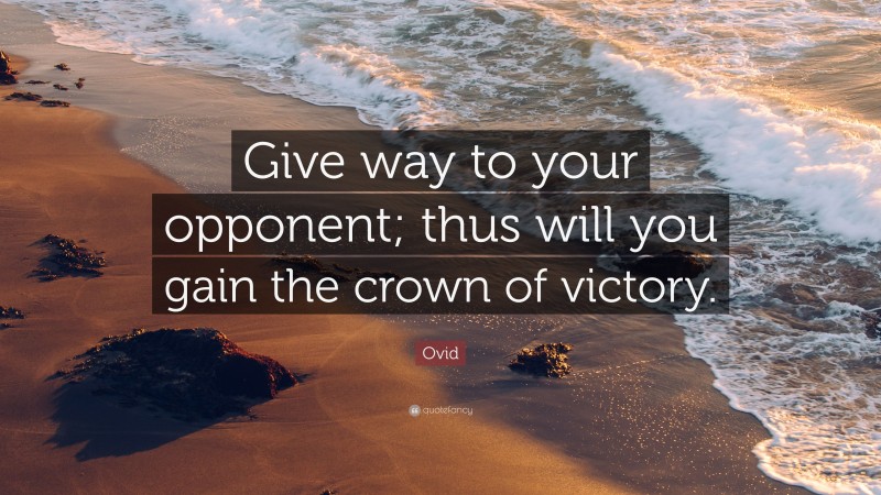 Ovid Quote: “Give way to your opponent; thus will you gain the crown of victory.”