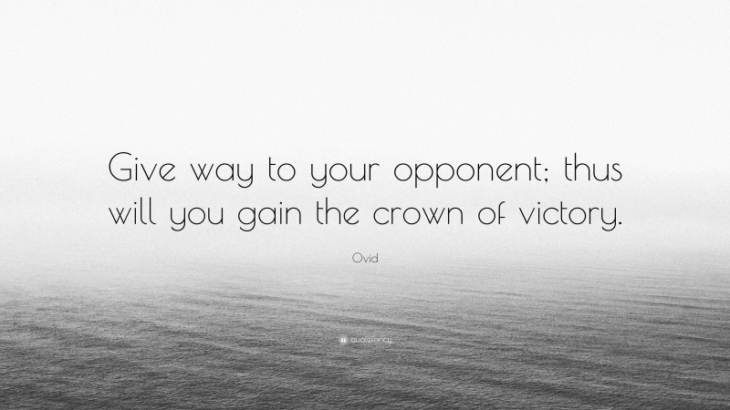 Ovid Quote: “Give way to your opponent; thus will you gain the crown of victory.”