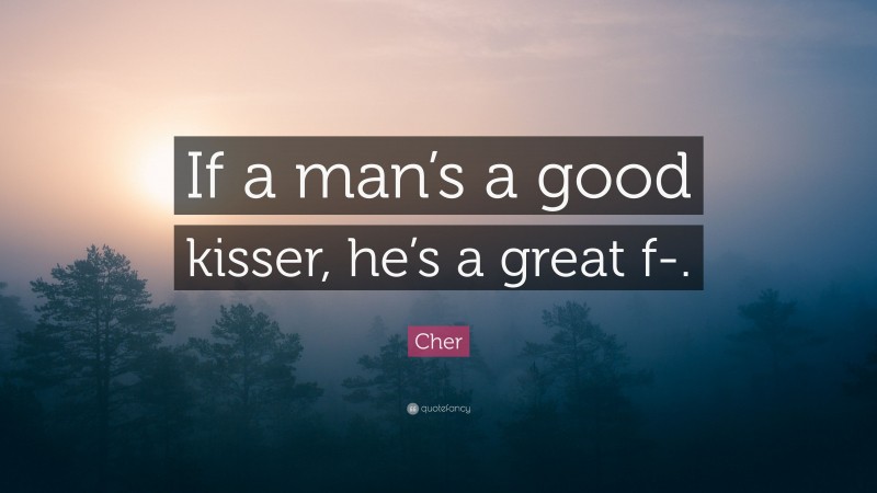 Cher Quote: “If a man’s a good kisser, he’s a great f-.”