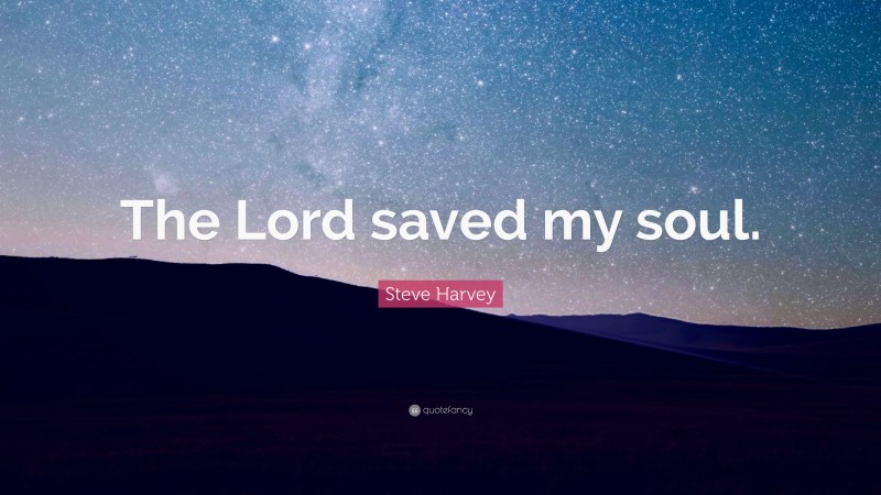 Steve Harvey Quote: “The Lord saved my soul.”