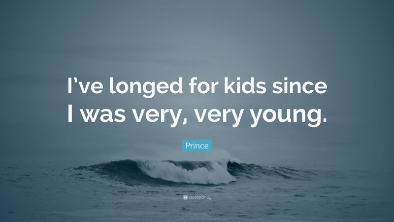 Prince Quote: “I’ve longed for kids since I was very, very young.”