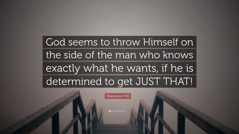 Napoleon Hill Quote: “God seems to throw Himself on the side of the man who knows exactly what he wants, if he is determined to get JUST THAT!”