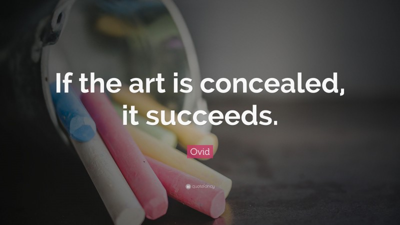 Ovid Quote: “If the art is concealed, it succeeds.”