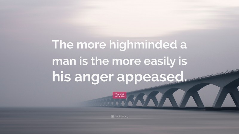 Ovid Quote: “The more highminded a man is the more easily is his anger appeased.”