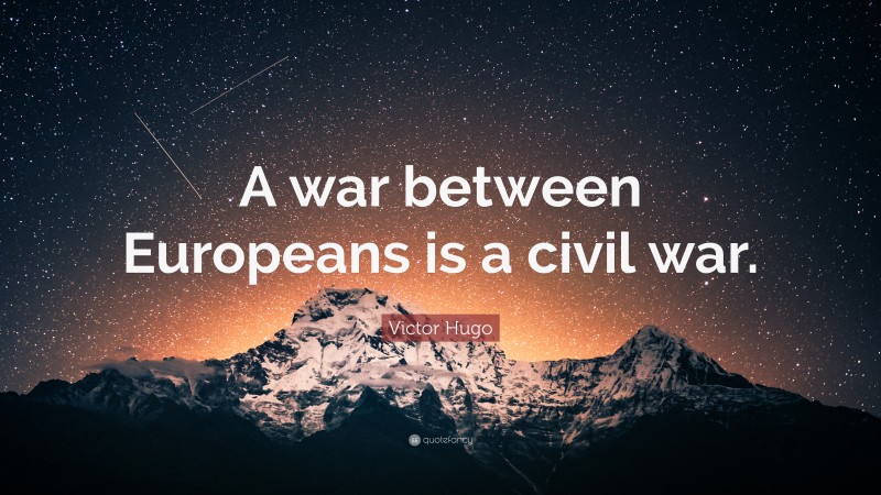 Victor Hugo Quote: “A war between Europeans is a civil war.”