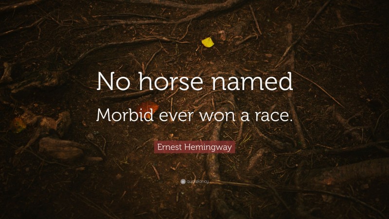 Ernest Hemingway Quote: “No horse named Morbid ever won a race.”