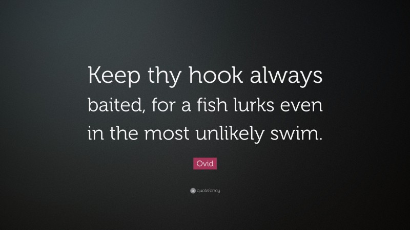 Ovid Quote: “Keep thy hook always baited, for a fish lurks even in the most unlikely swim.”