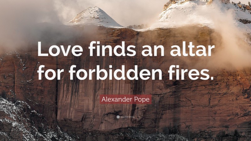Alexander Pope Quote: “Love finds an altar for forbidden fires.”