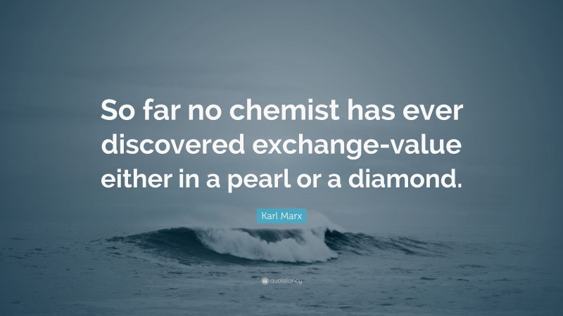 Karl Marx Quote: “So far no chemist has ever discovered exchange-value either in a pearl or a diamond.”
