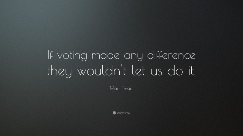 Mark Twain Quote: “If voting made any difference they wouldn’t let us do it.”