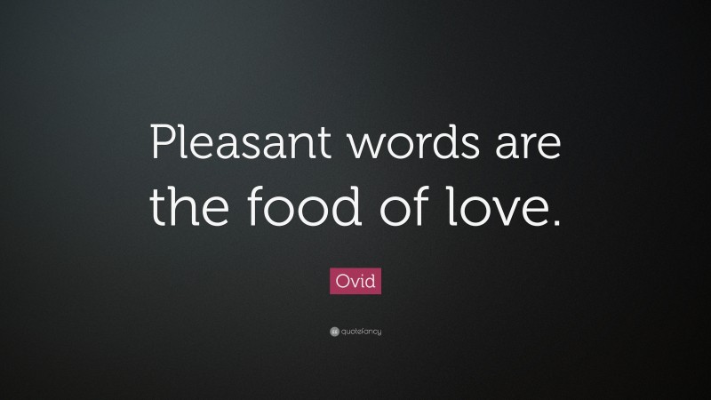 Ovid Quote: “Pleasant words are the food of love.”