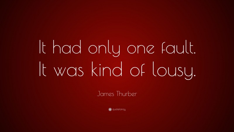 James Thurber Quote: “It had only one fault. It was kind of lousy.”