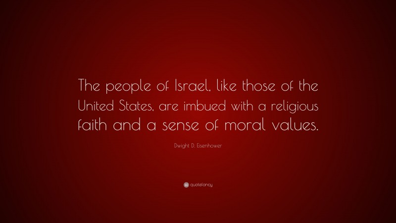 Dwight D. Eisenhower Quote: “The people of Israel, like those of the United States, are imbued with a religious faith and a sense of moral values.”