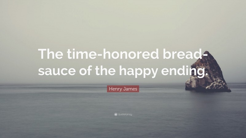 Henry James Quote: “The time-honored bread-sauce of the happy ending.”