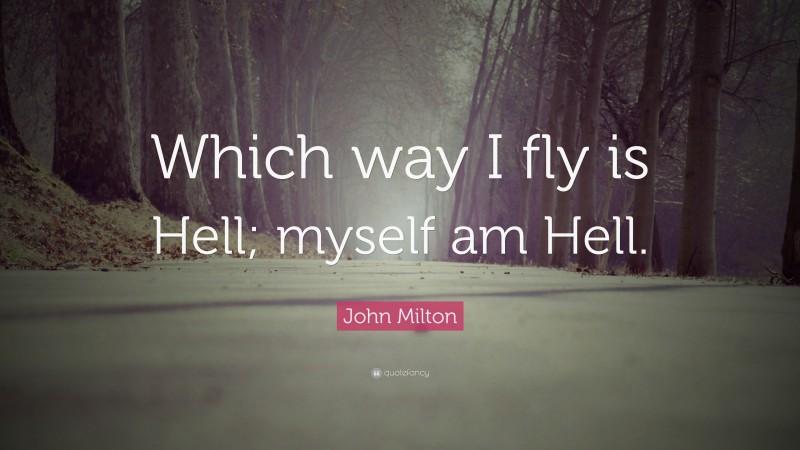 John Milton Quote: “Which way I fly is Hell; myself am Hell.”