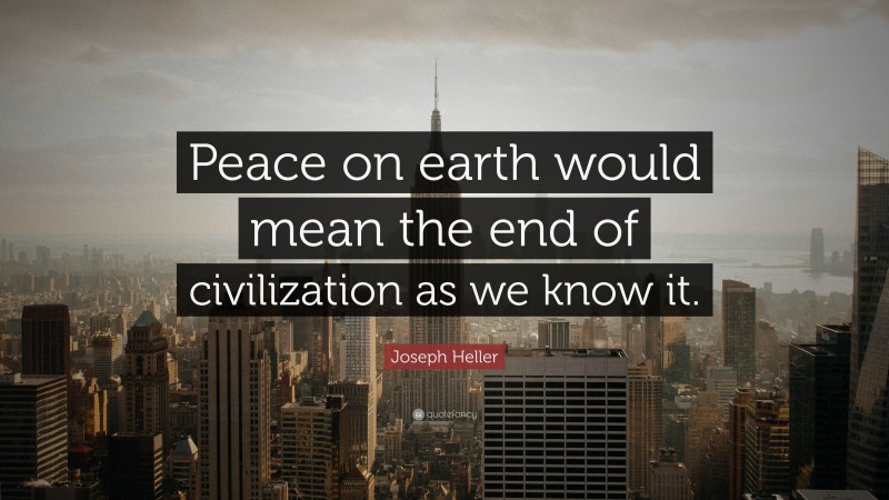 Joseph Heller Quote: “Peace on earth would mean the end of civilization as we know it.”