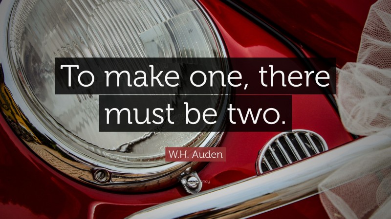 W.H. Auden Quote: “To make one, there must be two.”