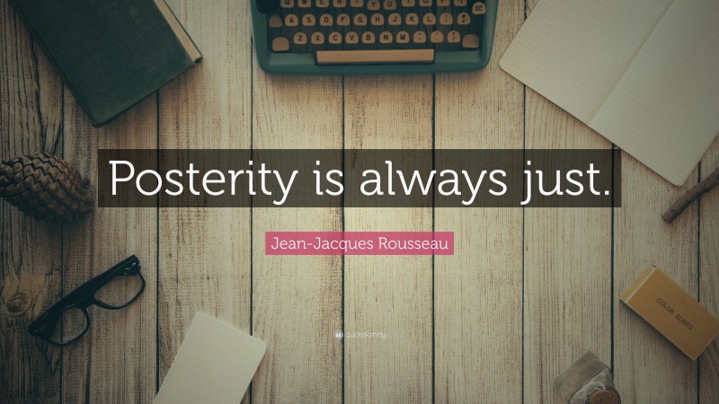 Jean-Jacques Rousseau Quote: “Posterity is always just.”