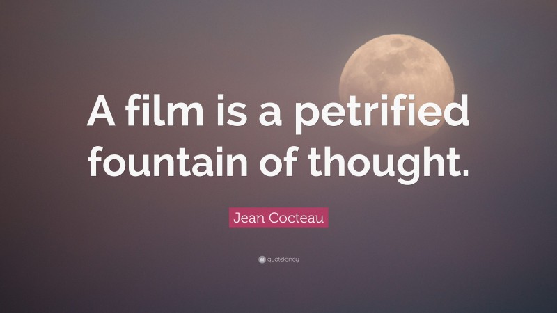Jean Cocteau Quote: “A film is a petrified fountain of thought.”