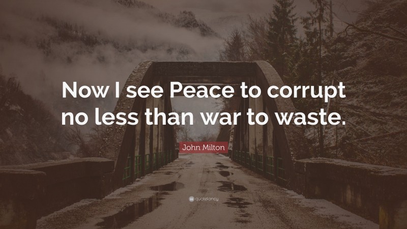 John Milton Quote: “Now I see Peace to corrupt no less than war to waste.”