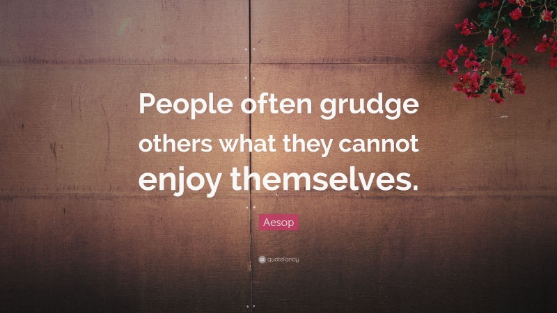 Aesop Quote: “People often grudge others what they cannot enjoy themselves.”